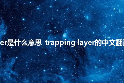 trapping layer是什么意思_trapping layer的中文翻译及音标_用法