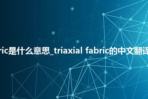 triaxial fabric是什么意思_triaxial fabric的中文翻译及音标_用法