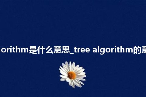 tree algorithm是什么意思_tree algorithm的意思_用法