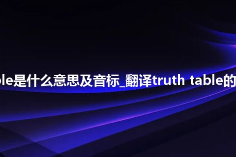 truth table是什么意思及音标_翻译truth table的意思_用法