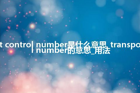 transport control number是什么意思_transport control number的意思_用法