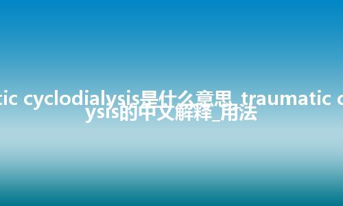 traumatic cyclodialysis是什么意思_traumatic cyclodialysis的中文解释_用法