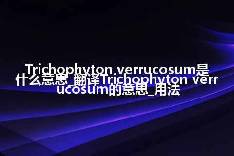 Trichophyton verrucosum是什么意思_翻译Trichophyton verrucosum的意思_用法