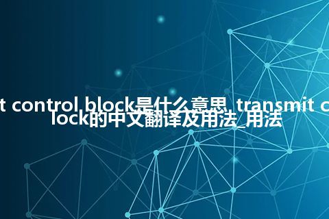 transmit control block是什么意思_transmit control block的中文翻译及用法_用法