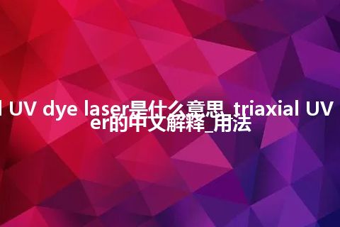 triaxial UV dye laser是什么意思_triaxial UV dye laser的中文解释_用法