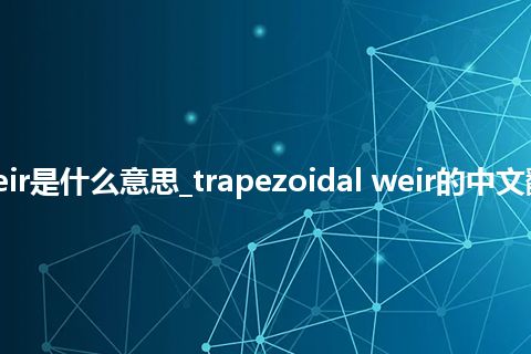 trapezoidal weir是什么意思_trapezoidal weir的中文翻译及音标_用法
