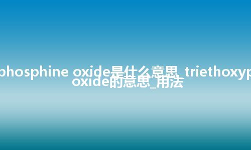 triethoxyphosphine oxide是什么意思_triethoxyphosphine oxide的意思_用法