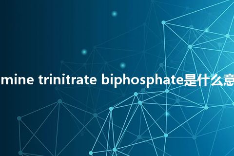 triethanolamine trinitrate biphosphate是什么意思_中文意思