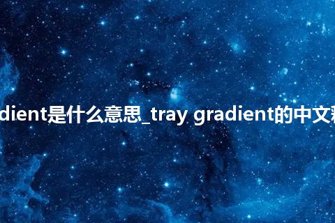 tray gradient是什么意思_tray gradient的中文释义_用法