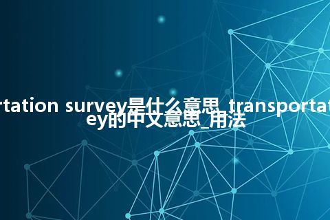 transportation survey是什么意思_transportation survey的中文意思_用法