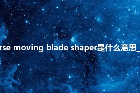transverse moving blade shaper是什么意思_中文意思