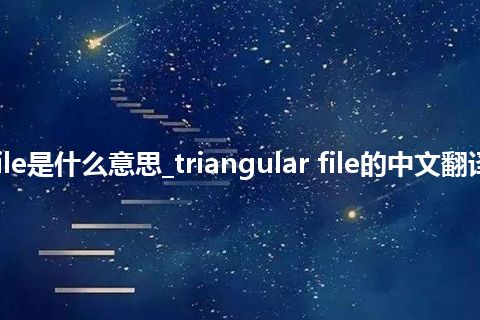 triangular file是什么意思_triangular file的中文翻译及音标_用法
