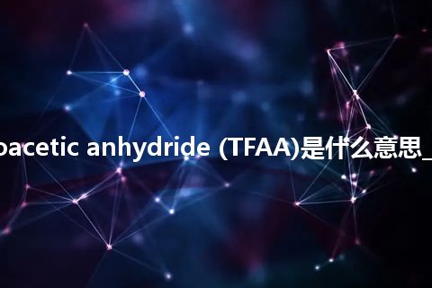 trifluoroacetic anhydride (TFAA)是什么意思_中文意思