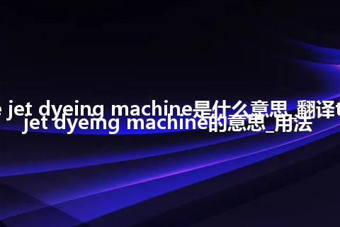 tube-type jet dyeing machine是什么意思_翻译tube-type jet dyeing machine的意思_用法