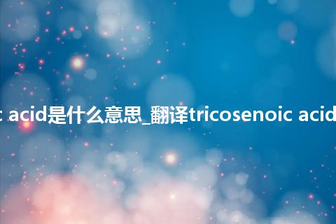 tricosenoic acid是什么意思_翻译tricosenoic acid的意思_用法