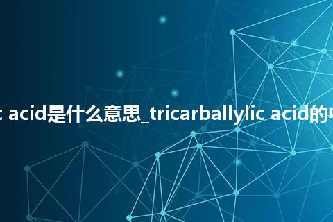 tricarballylic acid是什么意思_tricarballylic acid的中文释义_用法