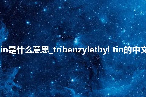 tribenzylethyl tin是什么意思_tribenzylethyl tin的中文翻译及音标_用法