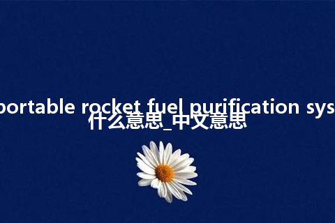 transportable rocket fuel purification system是什么意思_中文意思