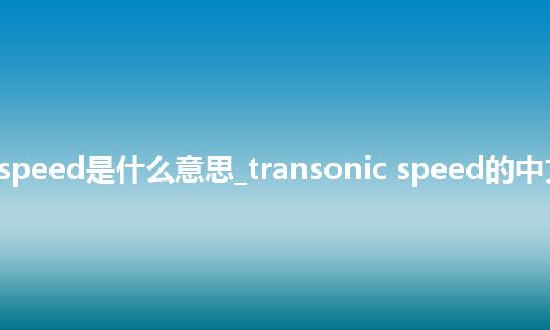 transonic speed是什么意思_transonic speed的中文释义_用法