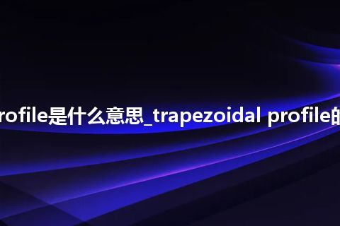 trapezoidal profile是什么意思_trapezoidal profile的中文意思_用法