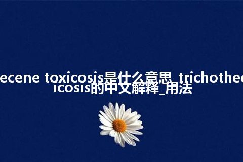 trichothecene toxicosis是什么意思_trichothecene toxicosis的中文解释_用法