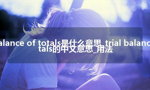 trial balance of totals是什么意思_trial balance of totals的中文意思_用法