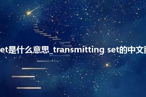 transmitting set是什么意思_transmitting set的中文翻译及音标_用法