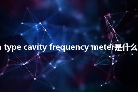 transmission type cavity frequency meter是什么意思_中文意思