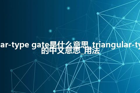 triangular-type gate是什么意思_triangular-type gate的中文意思_用法