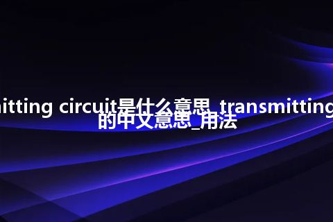 transmitting circuit是什么意思_transmitting circuit的中文意思_用法