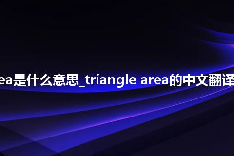 triangle area是什么意思_triangle area的中文翻译及音标_用法