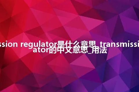 transmission regulator是什么意思_transmission regulator的中文意思_用法
