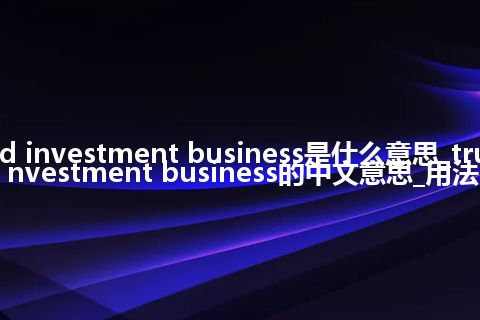 trust and investment business是什么意思_trust and investment business的中文意思_用法