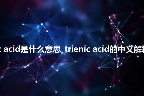 trienic acid是什么意思_trienic acid的中文解释_用法