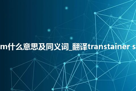 transtainer system什么意思及同义词_翻译transtainer system的意思_用法