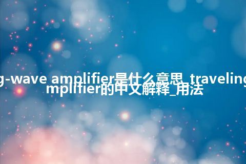 traveling-wave amplifier是什么意思_traveling-wave amplifier的中文解释_用法