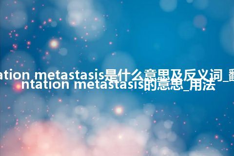transplantation metastasis是什么意思及反义词_翻译transplantation metastasis的意思_用法