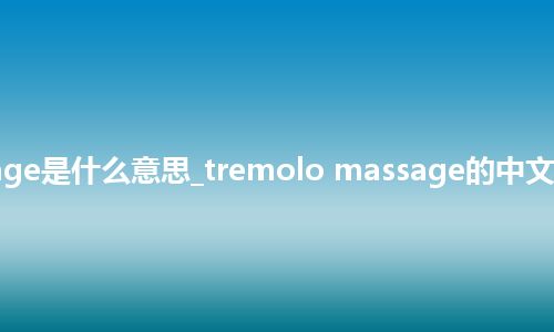 tremolo massage是什么意思_tremolo massage的中文翻译及音标_用法