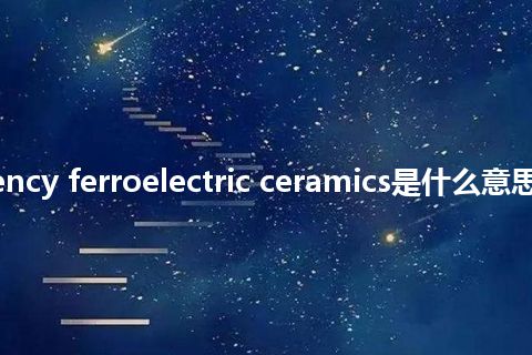 transparency ferroelectric ceramics是什么意思_中文意思