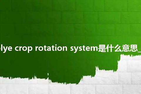 travopolye crop rotation system是什么意思_中文意思
