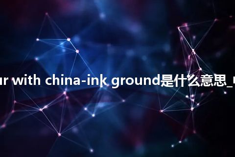 tricolour with china-ink ground是什么意思_中文意思