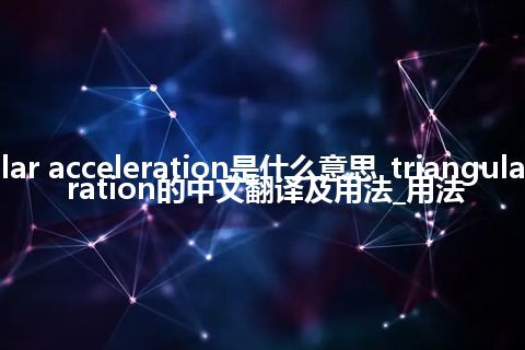 triangular acceleration是什么意思_triangular acceleration的中文翻译及用法_用法