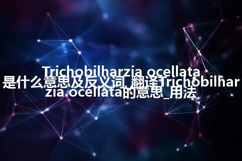 Trichobilharzia ocellata是什么意思及反义词_翻译Trichobilharzia ocellata的意思_用法