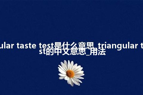 triangular taste test是什么意思_triangular taste test的中文意思_用法