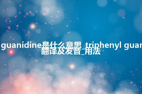 triphenyl guanidine是什么意思_triphenyl guanidine怎么翻译及发音_用法