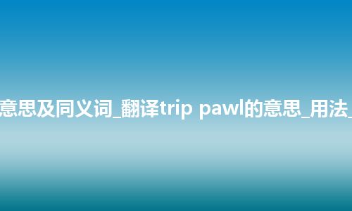 trip pawl什么意思及同义词_翻译trip pawl的意思_用法_例句_英语短语