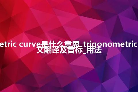 trigonometric curve是什么意思_trigonometric curve的中文翻译及音标_用法