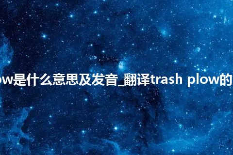 trash plow是什么意思及发音_翻译trash plow的意思_用法