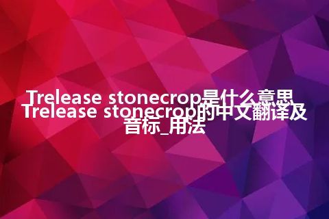 Trelease stonecrop是什么意思_Trelease stonecrop的中文翻译及音标_用法