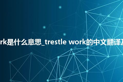 trestle work是什么意思_trestle work的中文翻译及用法_用法